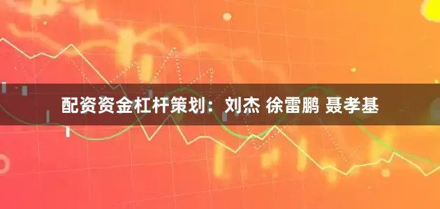 配资资金杠杆策划：刘杰 徐雷鹏 聂孝基