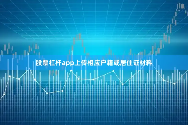 股票杠杆app上传相应户籍或居住证材料