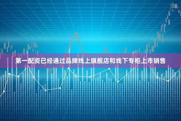第一配资已经通过品牌线上旗舰店和线下专柜上市销售