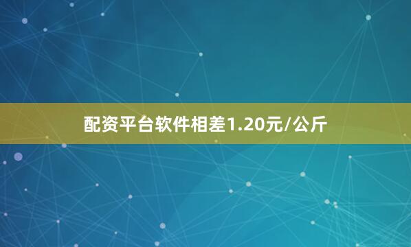 配资平台软件相差1.20元/公斤