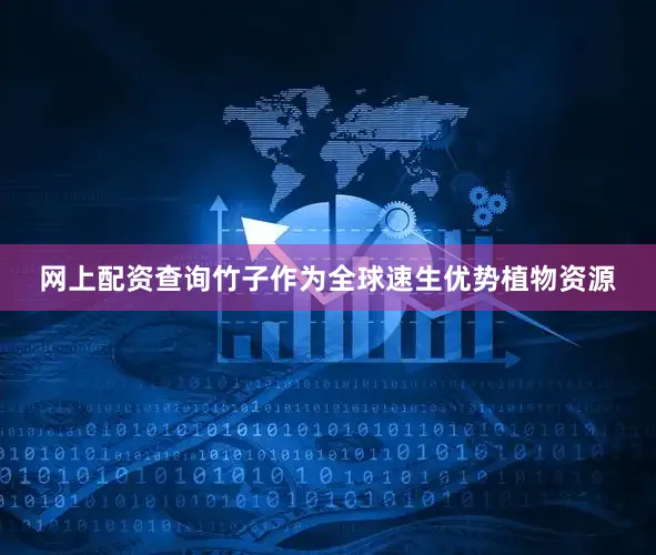网上配资查询竹子作为全球速生优势植物资源