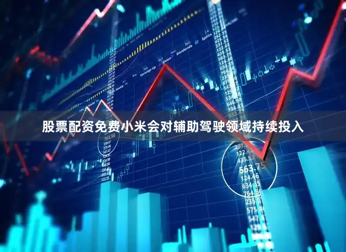 股票配资免费小米会对辅助驾驶领域持续投入