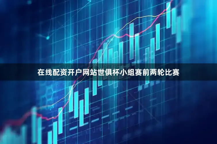 在线配资开户网站世俱杯小组赛前两轮比赛