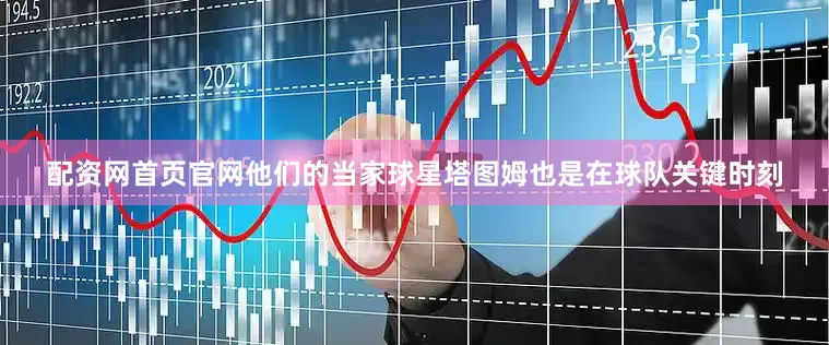 配资网首页官网他们的当家球星塔图姆也是在球队关键时刻
