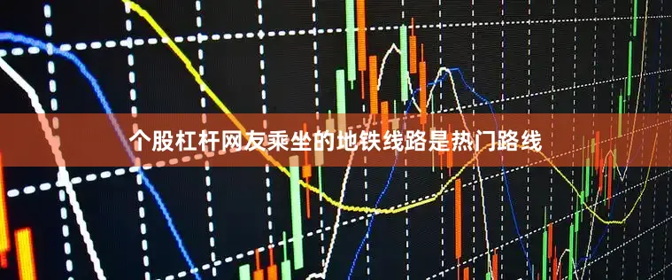 个股杠杆网友乘坐的地铁线路是热门路线
