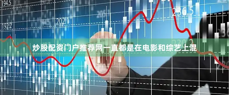 炒股配资门户推荐网一直都是在电影和综艺上混