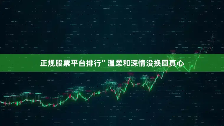 正规股票平台排行”温柔和深情没换回真心