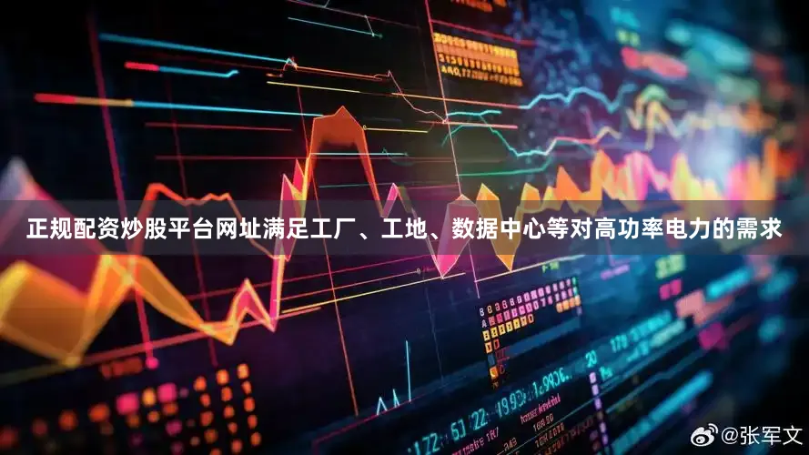 正规配资炒股平台网址满足工厂、工地、数据中心等对高功率电力的需求