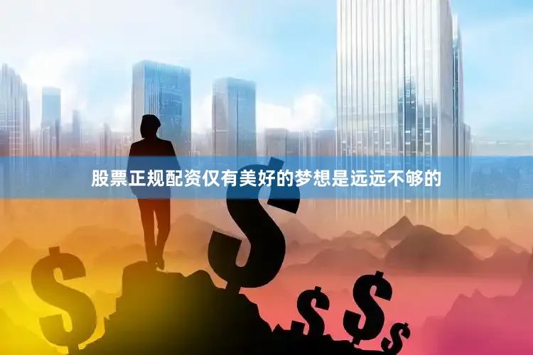 股票正规配资仅有美好的梦想是远远不够的