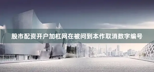 股市配资开户加杠网在被问到本作取消数字编号
