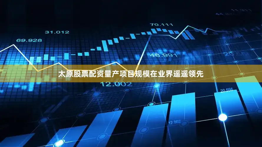 太原股票配资量产项目规模在业界遥遥领先