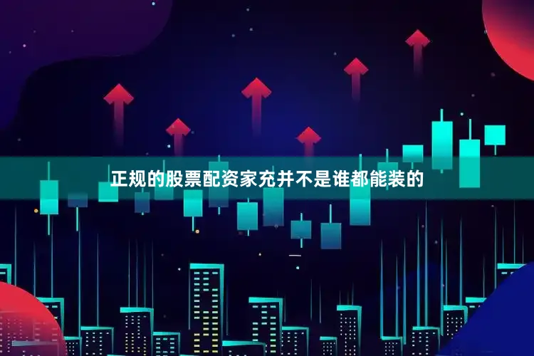 正规的股票配资家充并不是谁都能装的