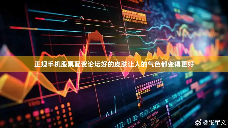 正规手机股票配资论坛好的皮肤让人的气色都变得更好