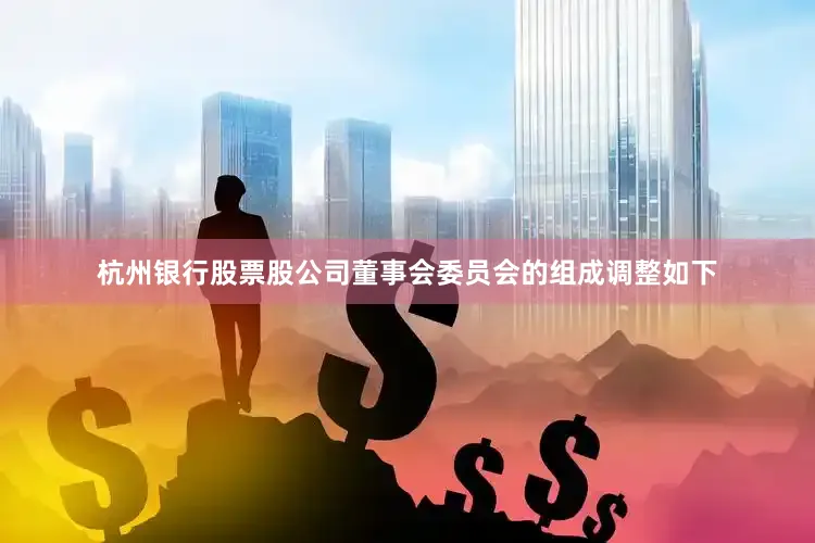 杭州银行股票股公司董事会委员会的组成调整如下