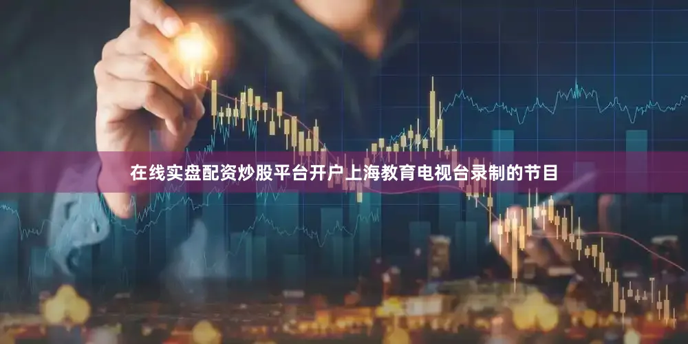 在线实盘配资炒股平台开户上海教育电视台录制的节目
