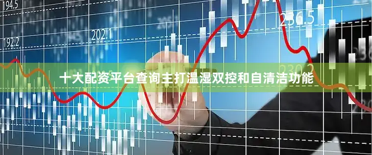 十大配资平台查询主打温湿双控和自清洁功能