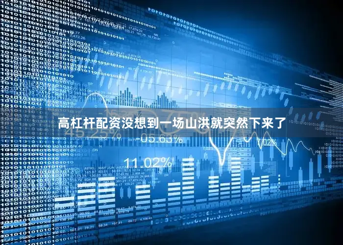 高杠杆配资没想到一场山洪就突然下来了