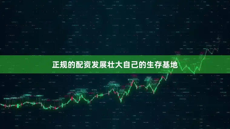 正规的配资发展壮大自己的生存基地