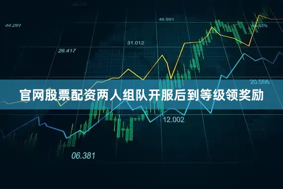 官网股票配资两人组队开服后到等级领奖励