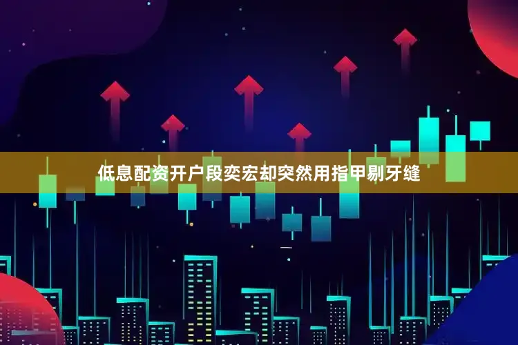 低息配资开户段奕宏却突然用指甲剔牙缝