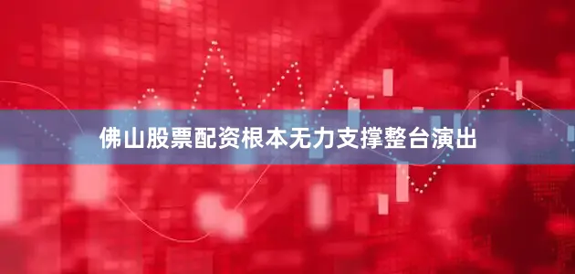 佛山股票配资根本无力支撑整台演出