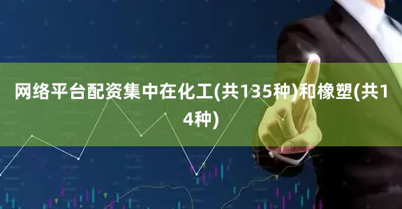 网络平台配资集中在化工(共135种)和橡塑(共14种)