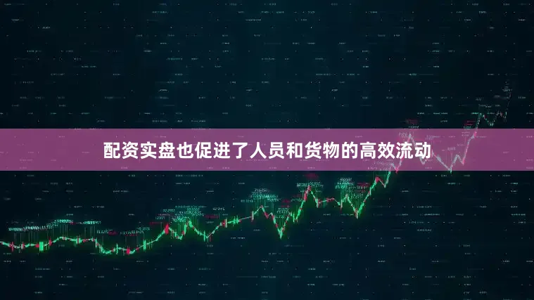 配资实盘也促进了人员和货物的高效流动