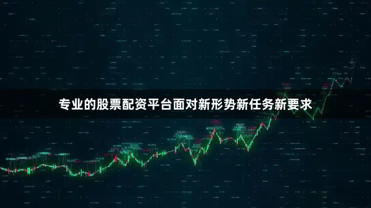 专业的股票配资平台面对新形势新任务新要求