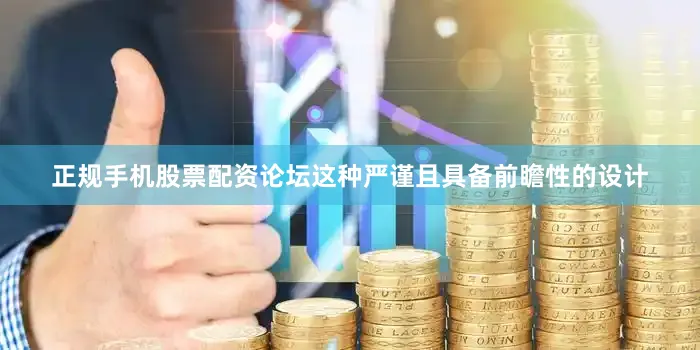 正规手机股票配资论坛这种严谨且具备前瞻性的设计
