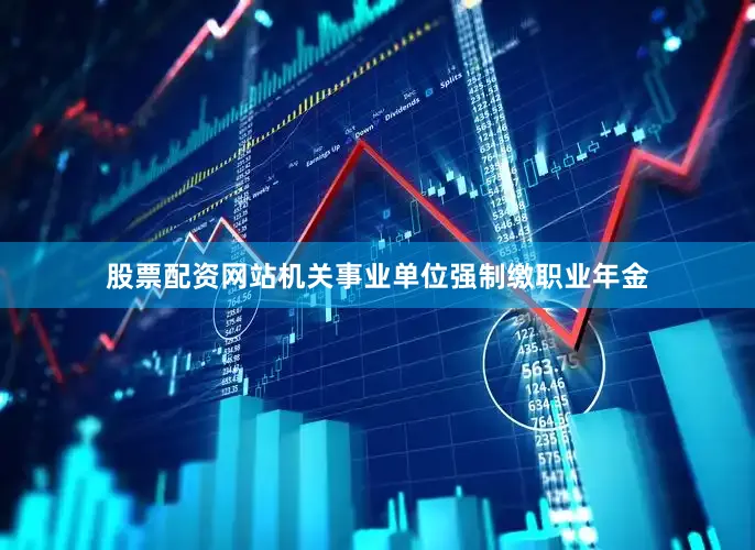 股票配资网站机关事业单位强制缴职业年金