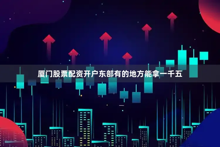 厦门股票配资开户东部有的地方能拿一千五