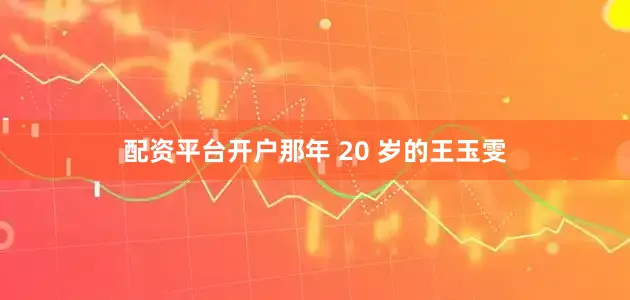 配资平台开户那年 20 岁的王玉雯