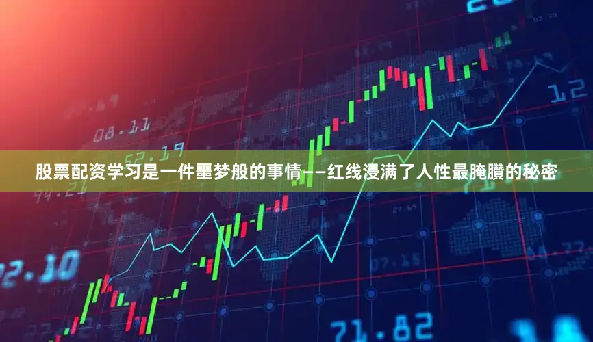 股票配资学习是一件噩梦般的事情——红线浸满了人性最腌臢的秘密