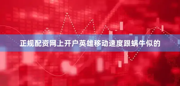 正规配资网上开户英雄移动速度跟蜗牛似的