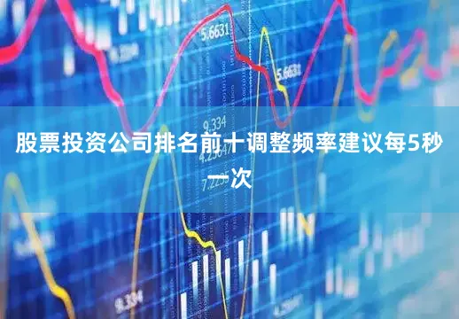 股票投资公司排名前十调整频率建议每5秒一次