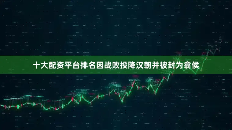 十大配资平台排名因战败投降汉朝并被封为翕侯