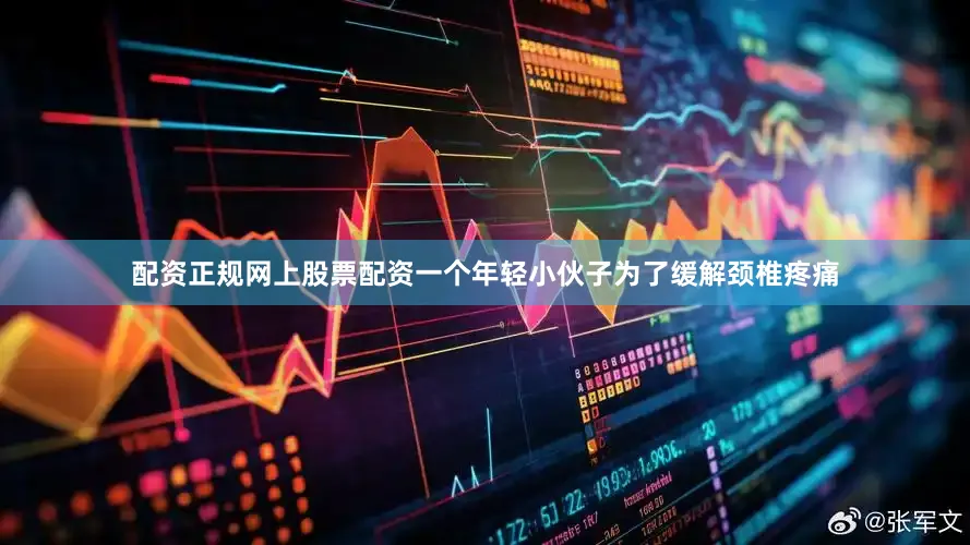 配资正规网上股票配资一个年轻小伙子为了缓解颈椎疼痛