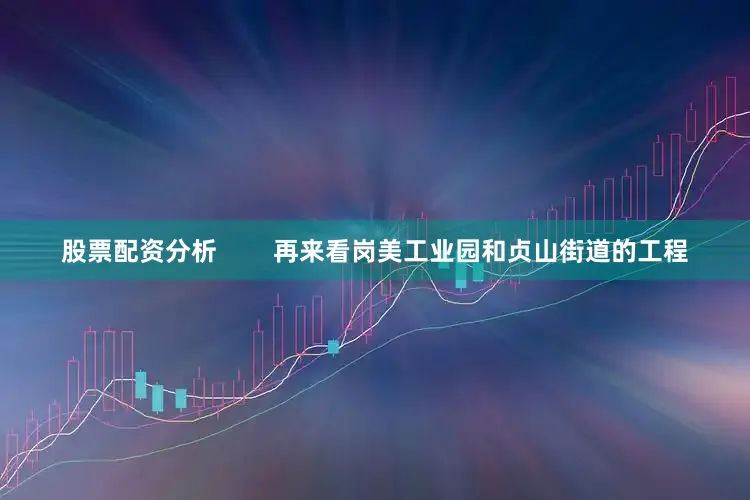股票配资分析        再来看岗美工业园和贞山街道的工程