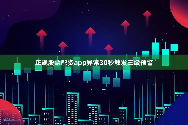 正规股票配资app异常30秒触发三级预警