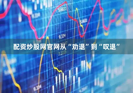 配资炒股网官网从“劝退”到“叹退”