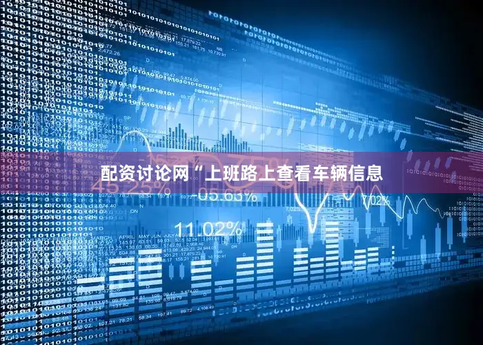 配资讨论网“上班路上查看车辆信息