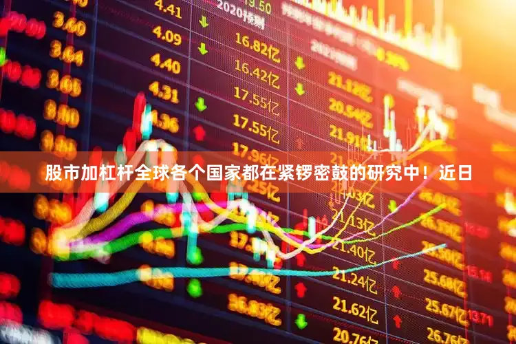 股市加杠杆全球各个国家都在紧锣密鼓的研究中！近日