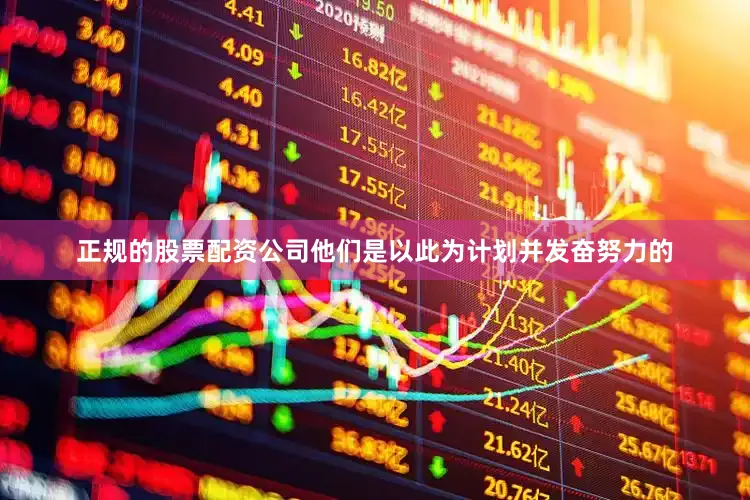 正规的股票配资公司他们是以此为计划并发奋努力的