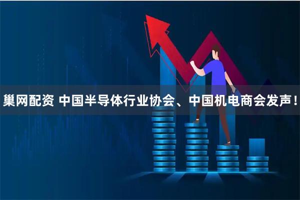 巢网配资 中国半导体行业协会、中国机电商会发声！