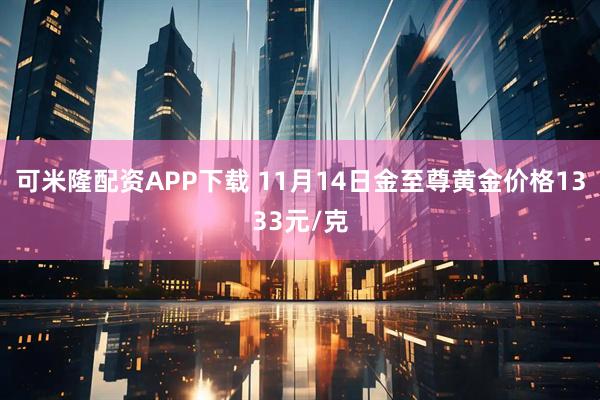 可米隆配资APP下载 11月14日金至尊黄金价格1333元/克