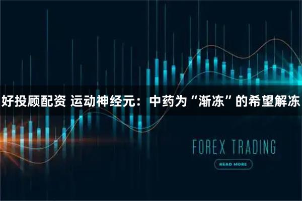 好投顾配资 运动神经元：中药为“渐冻”的希望解冻