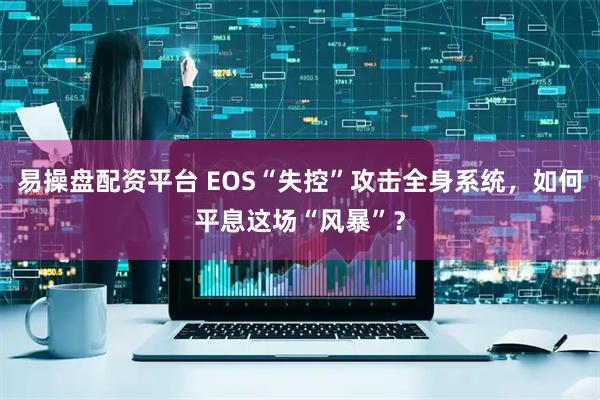 易操盘配资平台 EOS“失控”攻击全身系统，如何平息这场“风暴”？