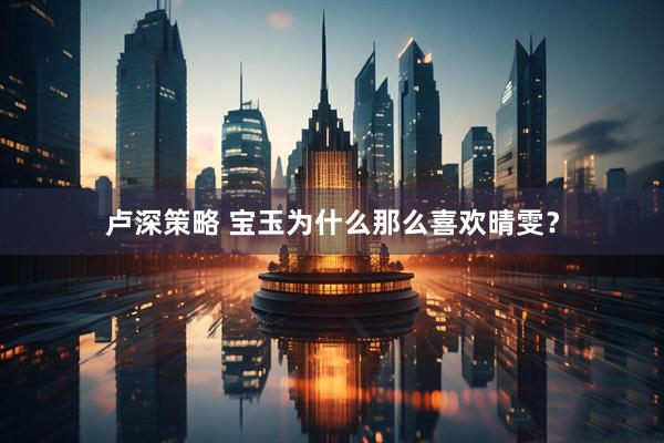 卢深策略 宝玉为什么那么喜欢晴雯？