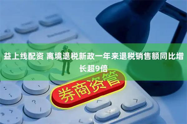 益上线配资 离境退税新政一年来退税销售额同比增长超9倍