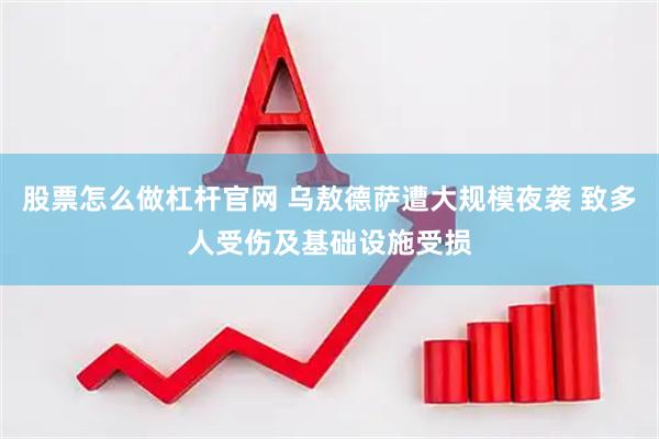 股票怎么做杠杆官网 乌敖德萨遭大规模夜袭 致多人受伤及基础设施受损